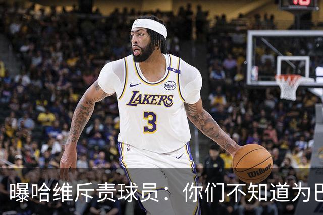 曝哈维斥责球员：你们不知道为巴萨踢球意味着什么