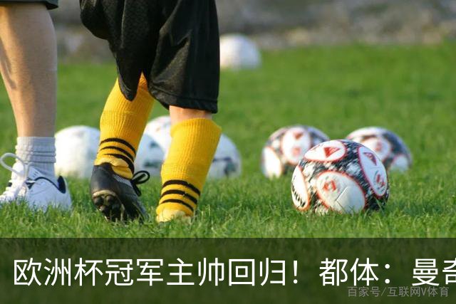 欧洲杯冠军主帅回归！都体：曼奇尼与意足协签约4年，年薪250万欧